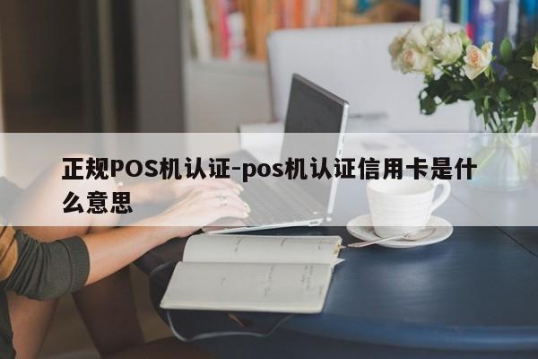 张家港正规POS机认证-pos机认证信用卡是什么意思
