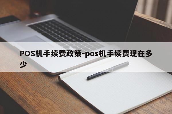 张家港POS机手续费政策-pos机手续费现在多少