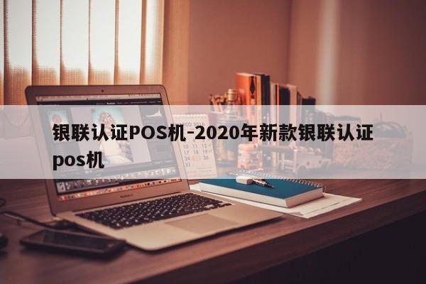 张家港银联认证POS机-2020年新款银联认证pos机